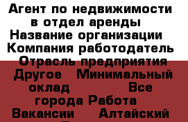 Агент по недвижимости в отдел аренды › Название организации ­ Компания-работодатель › Отрасль предприятия ­ Другое › Минимальный оклад ­ 30 000 - Все города Работа » Вакансии   . Алтайский край,Белокуриха г.